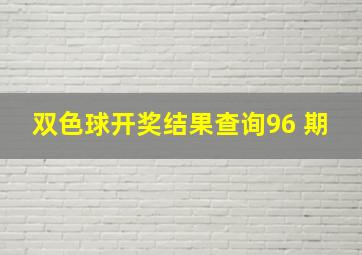 双色球开奖结果查询96 期